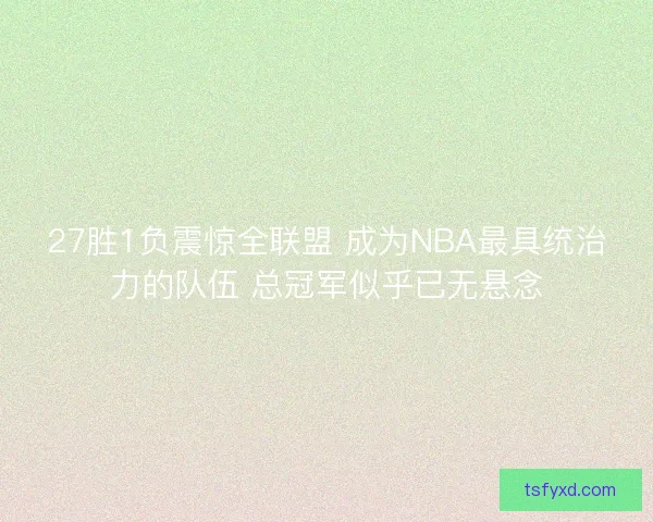 27胜1负震惊全联盟 成为NBA最具统治力的队伍 总冠军似乎已无悬念 27胜1负震惊全联盟 成为NBA最具统治力的队伍 总冠军似乎已无悬念