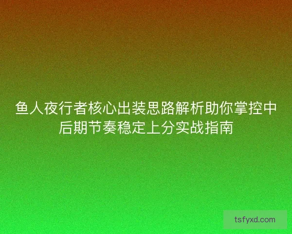 鱼人夜行者核心出装思路解析助你掌控中后期节奏稳定上分实战指南