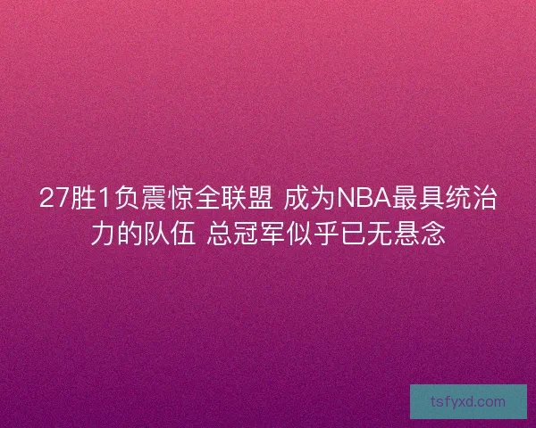 27胜1负震惊全联盟 成为NBA最具统治力的队伍 总冠军似乎已无悬念 27胜1负震惊全联盟 成为NBA最具统治力的队伍 总冠军似乎已无悬念