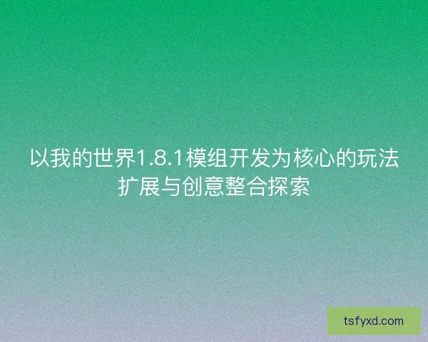 以我的世界1.8.1模组开发为核心的玩法扩展与创意整合探索 以我的世界1.8.1模组开发为核心的玩法扩展与创意整合探索
